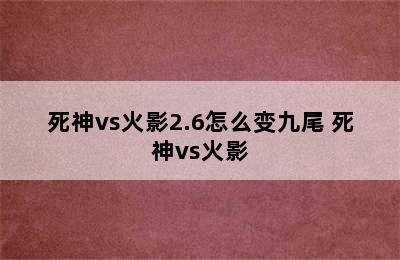 死神vs火影2.6怎么变九尾 死神vs火影